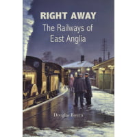 Right Away The Railways of East Anglia